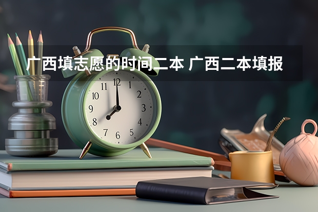 广西填志愿的时间二本 广西二本填报志愿时间
