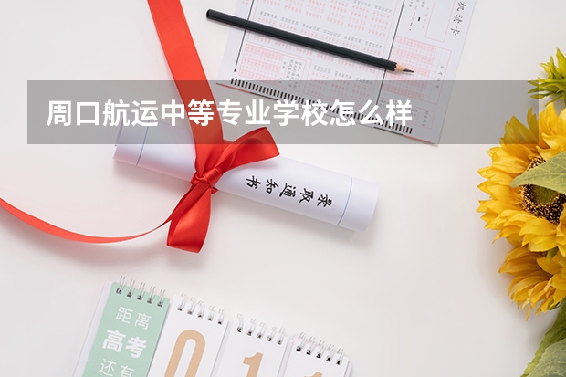 周口航运中等专业学校怎么样