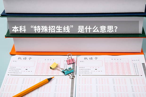 本科“特殊招生线”是什么意思？