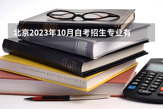 北京2023年10月自考招生专业有哪些 热门专业推荐？