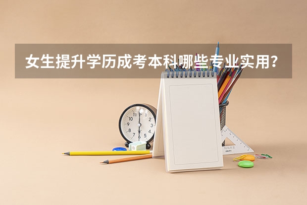 女生提升学历成考本科哪些专业实用？