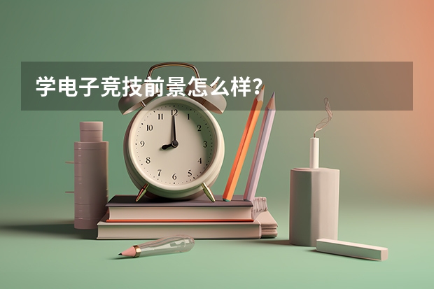 学电子竞技前景怎么样？