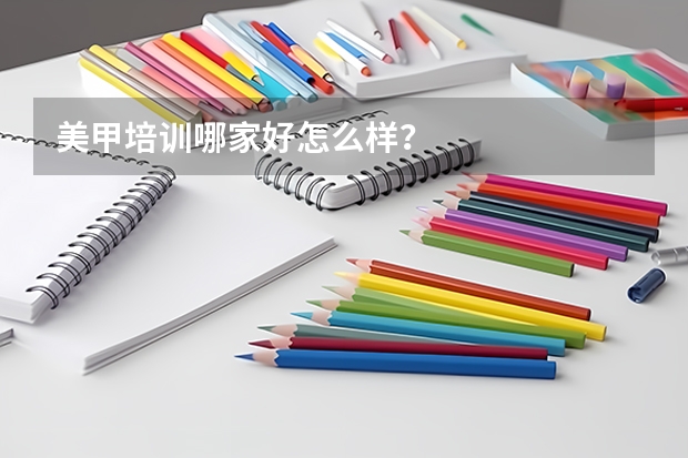 美甲培训哪家好怎么样？