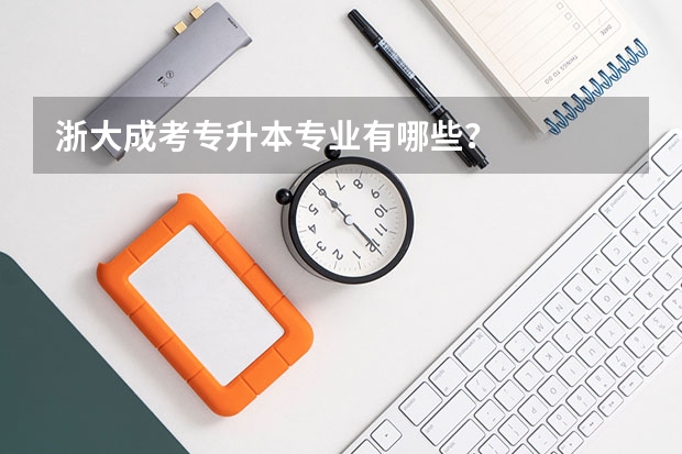 浙大成考专升本专业有哪些？