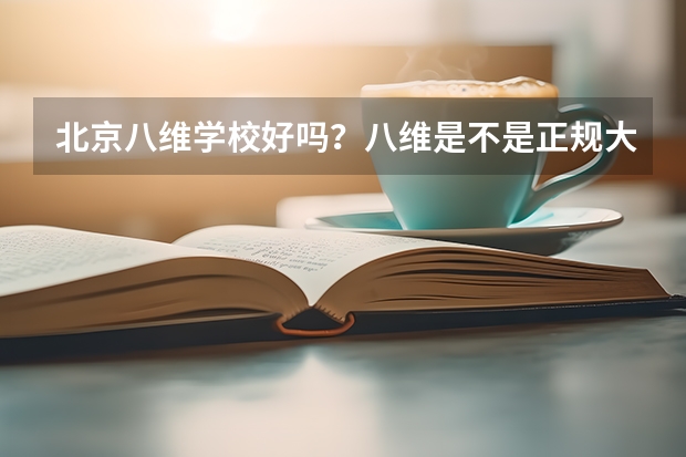 北京八维学校好吗？八维是不是正规大学啊？