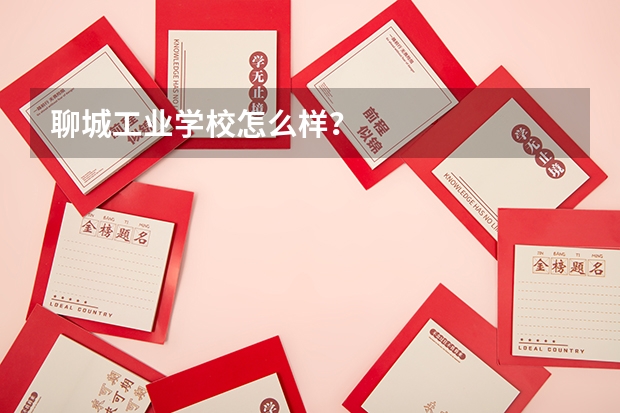 聊城工业学校怎么样？