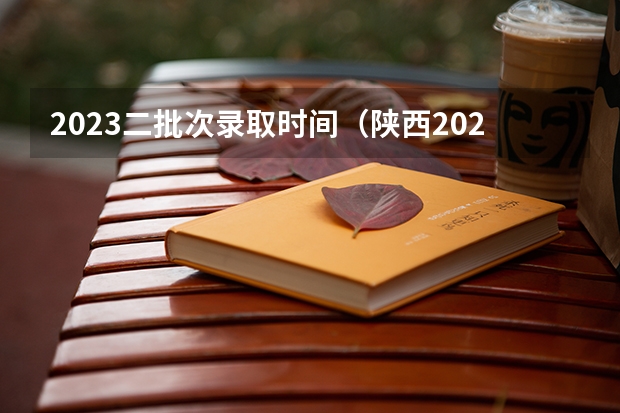 2023二批次录取时间（陕西2023高考二本志愿填报时间）