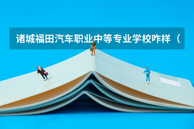 诸城福田汽车职业中等专业学校咋样（福田汽车集团诸城奥铃汽车厂的介绍）