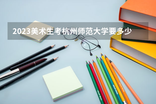 2023美术生考杭州师范大学要多少分