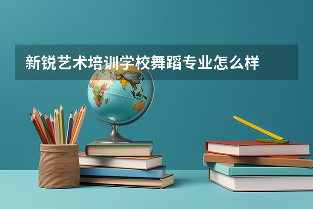 新锐艺术培训学校舞蹈专业怎么样