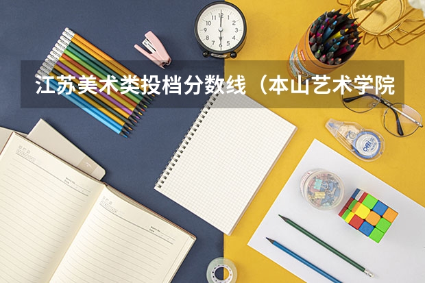 江苏美术类投档分数线（本山艺术学院简介和招生条件?）