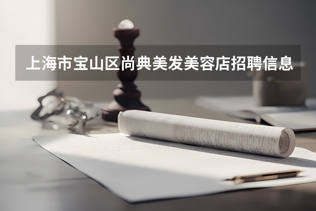 上海市宝山区尚典美发美容店招聘信息,上海市宝山区尚典美发美容店怎么样？