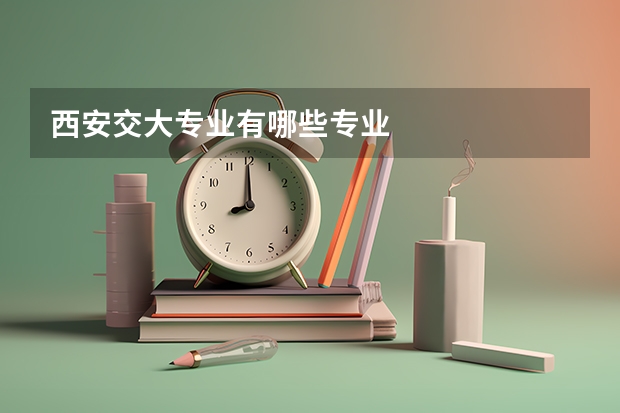 西安交大专业有哪些专业