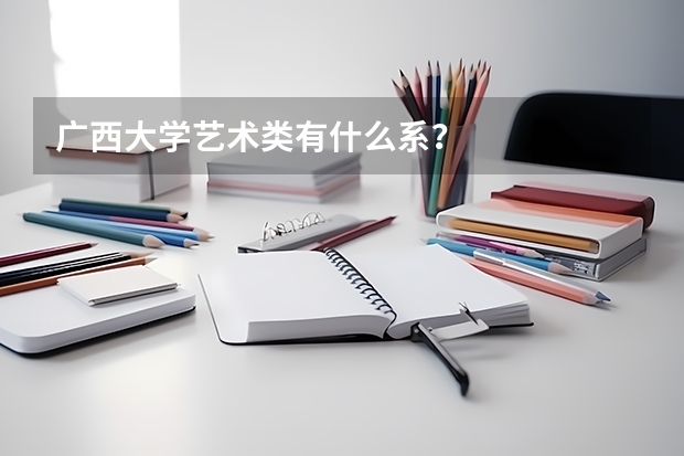 广西大学艺术类有什么系？