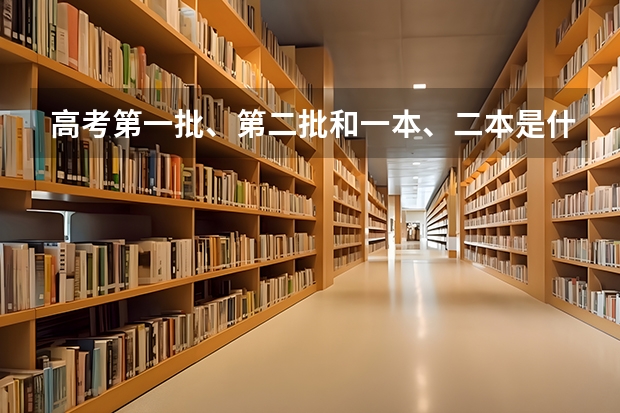 高考第一批、第二批和一本、二本是什么关系啊