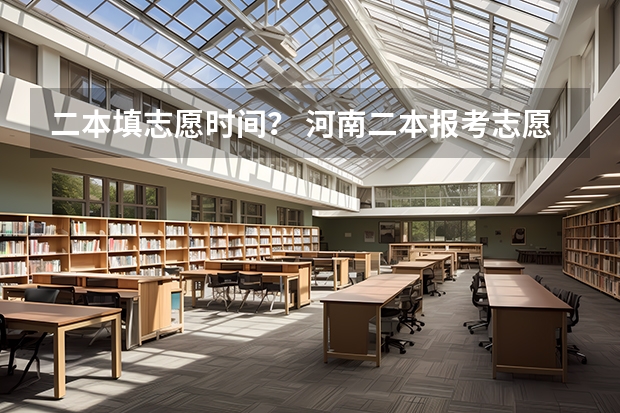 二本填志愿时间？ 河南二本报考志愿时间