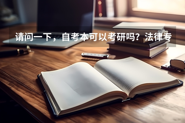 请问一下，自考本可以考研吗？法律专业都考哪几科，具体什么流程是先看要求可不可以报，报专业还是先考试