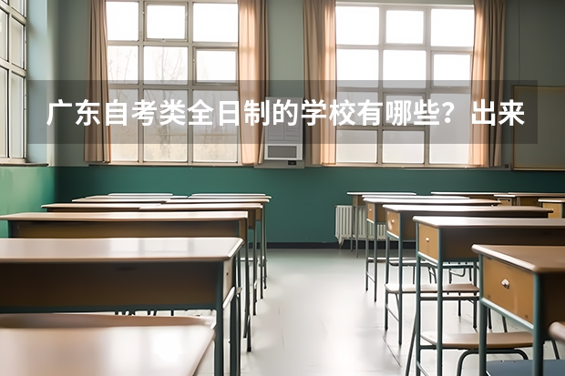 广东自考类全日制的学校有哪些？出来文凭怎么样？难考不？学费怎样？有珠海的吗？