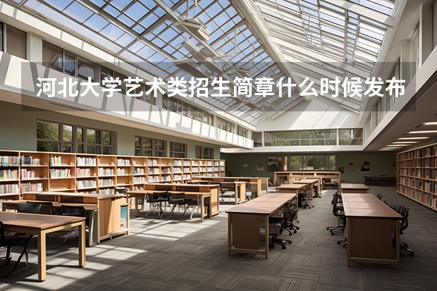 河北大学艺术类招生简章什么时候发布？