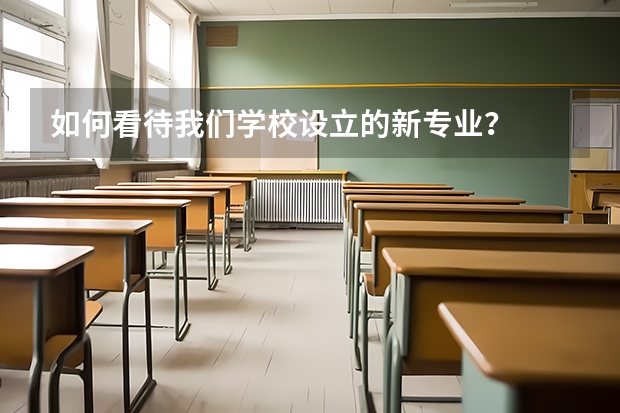 如何看待我们学校设立的新专业？