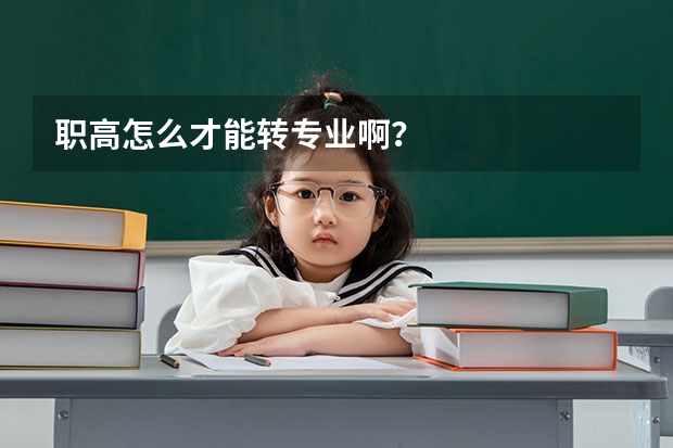 职高怎么才能转专业啊？