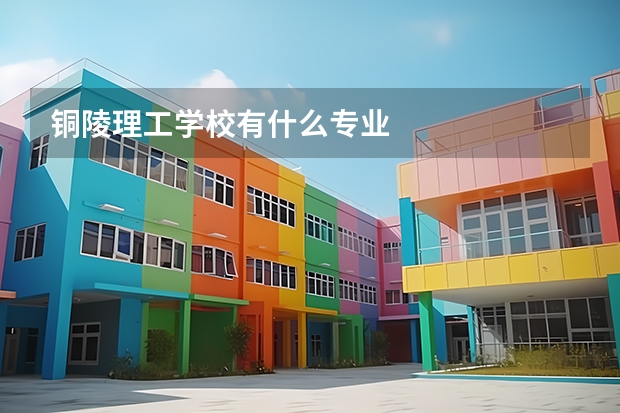 铜陵理工学校有什么专业