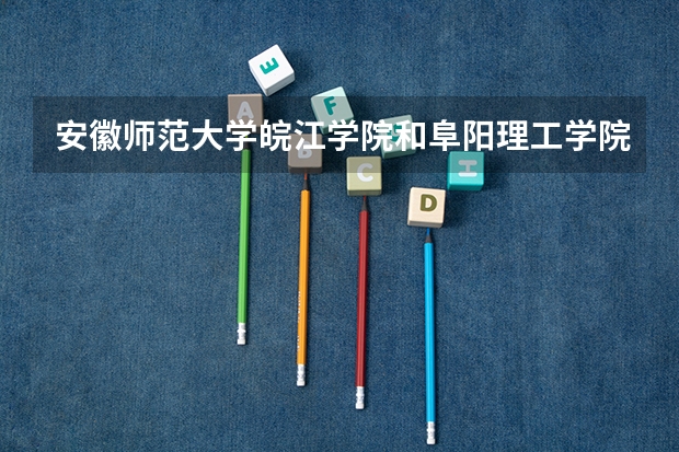 安徽师范大学皖江学院和阜阳理工学院哪个好