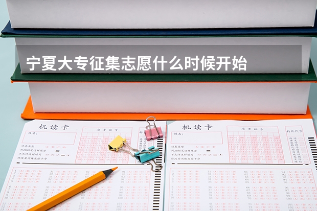 宁夏大专征集志愿什么时候开始