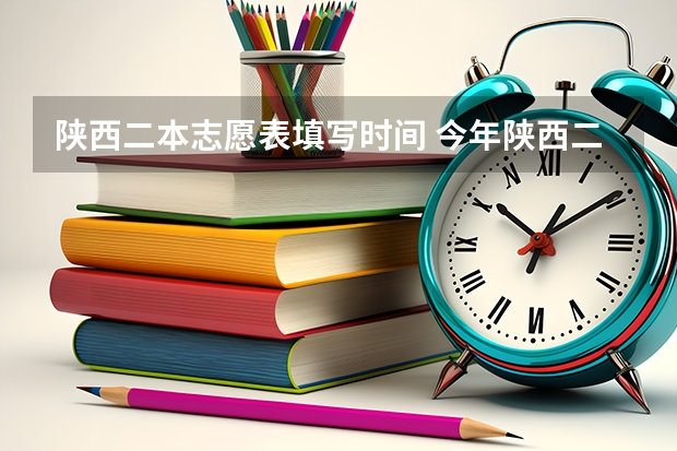 陕西二本志愿表填写时间 今年陕西二本志愿填报时间