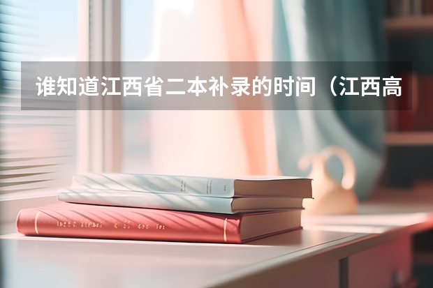 谁知道江西省二本补录的时间（江西高考二本录取时间）