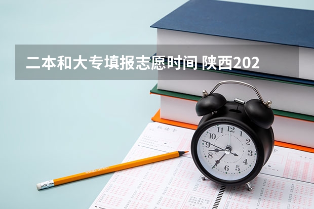 二本和大专填报志愿时间 陕西2023高考二本志愿填报时间