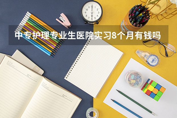中专护理专业生医院实习8个月有钱吗?