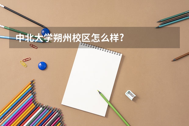 中北大学朔州校区怎么样?