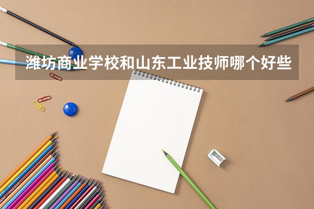 潍坊商业学校和山东工业技师哪个好些