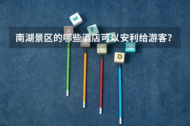 南湖景区的哪些酒店可以安利给游客？