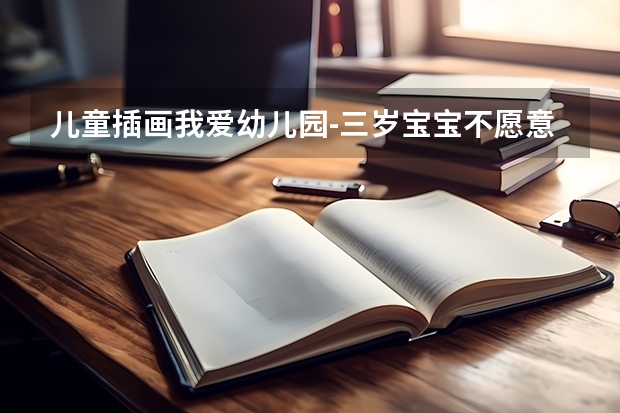 儿童插画我爱幼儿园-三岁宝宝不愿意去幼儿园怎么开导