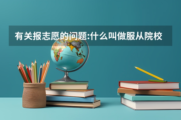 有关报志愿的问题:什么叫做服从院校调剂录取?在手报志愿中二本里有定向和非定向,他们分别是什么意思?