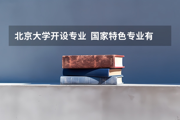 北京大学开设专业  国家特色专业有什么