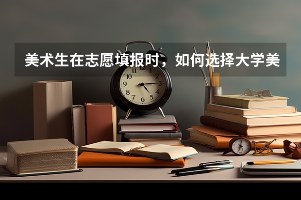 美术生在志愿填报时，如何选择大学美术类的专业呢？