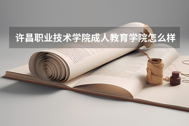 许昌职业技术学院成人教育学院怎么样？