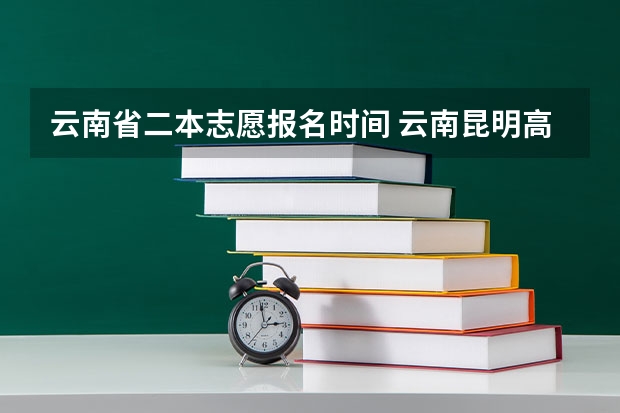 云南省二本志愿报名时间 云南昆明高考志愿填报时间及网址入口