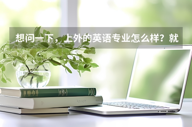 想问一下，上外的英语专业怎么样？就业前景如何？