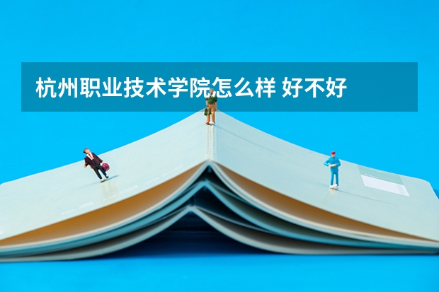杭州职业技术学院怎么样 好不好