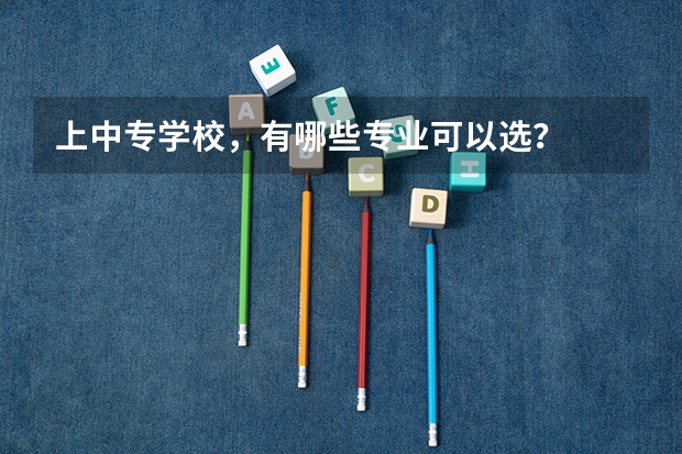 上中专学校，有哪些专业可以选？