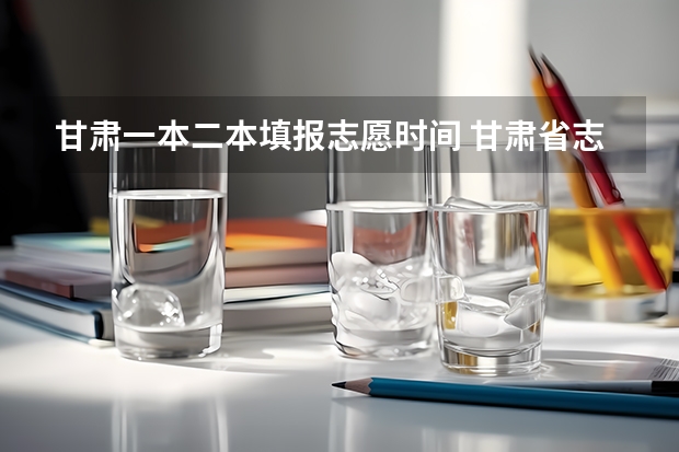 甘肃一本二本填报志愿时间 甘肃省志愿填报时间