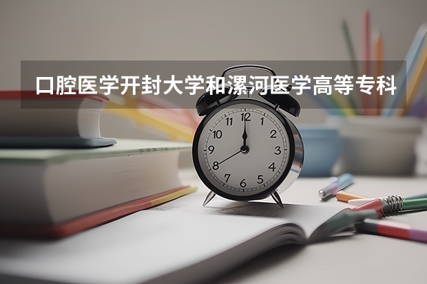 口腔医学开封大学和漯河医学高等专科哪个好