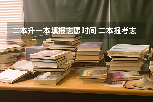 二本升一本填报志愿时间 二本报考志愿的时间