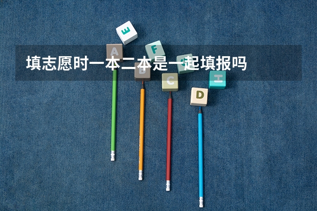 填志愿时一本二本是一起填报吗