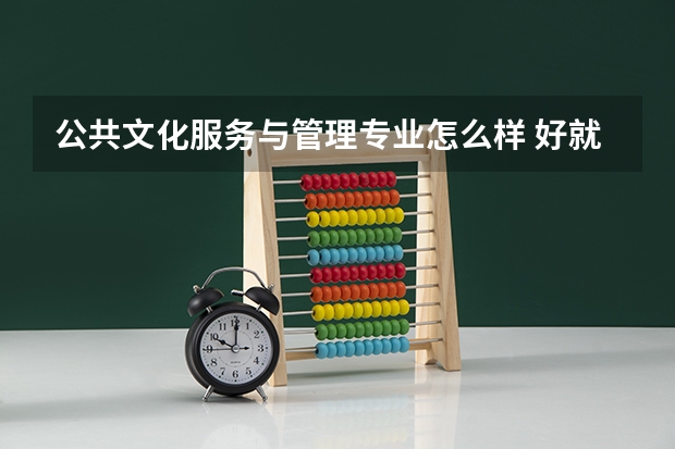公共文化服务与管理专业怎么样 好就业吗