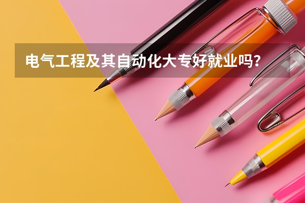电气工程及其自动化大专好就业吗？
